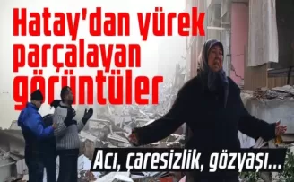 Acı, çaresizlik, gözyaşı... Hatay'dan yürek parçalayan görüntüler