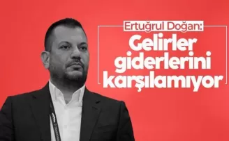 Ertuğrul Doğan: Gelirler giderlerini karşılamıyor