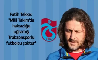 Fatih Tekke: “Milli Takım'da haksızlığa uğramış Trabzonsporlu futbolcu çoktur“