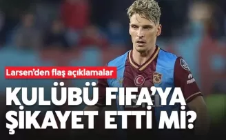 Larsen’den flaş açıklama! Kulübü FIFA’ya şikayet etti mi?