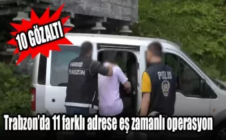 Trabzon’da 11 farklı adrese eş zamanlı operasyon: 10 gözaltı
