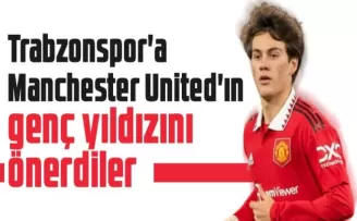 Trabzonspor'a Manchester United'ın genç yıldızını bedelsiz önerdiler