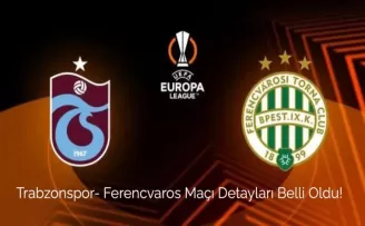 Trabzonspor- Ferencvaros Maçı Detayları Belli Oldu!