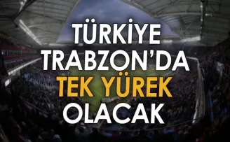 Türkiye, Trabzon’da tek yürek olacak!