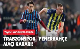 Yayıncı kuruluştan Flaş Trabzonspor Fenerbahçe maçı kararı!