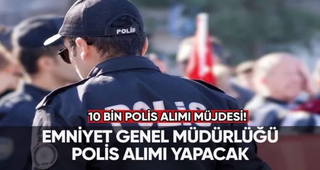 10 bin polis alımı yapılacak! İşte başvuru şartları