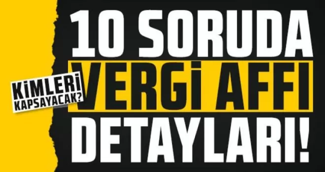 10 soruda vergi affı detayları! Kimleri kapsayacak?