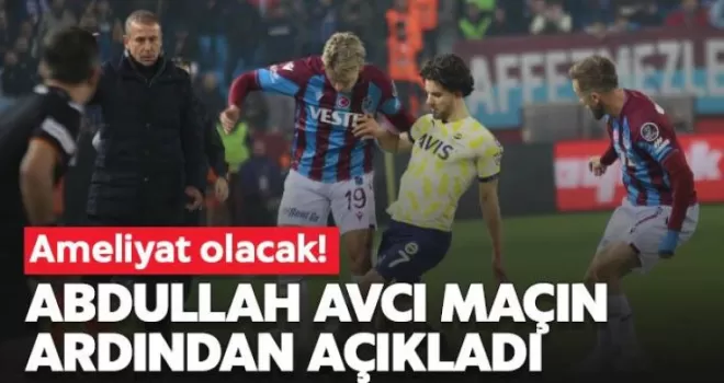 Abdullah Avcı açıkladı: Ameliyat olacak