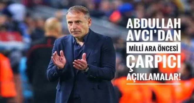 Abdullah Avcı’dan Milli Ara Öncesi Çarpıcı Açıklamalar!