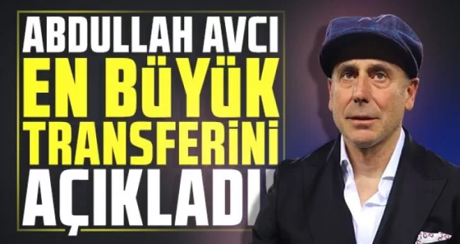 Abdullah Avcı En Büyük Transferini Açıkladı!