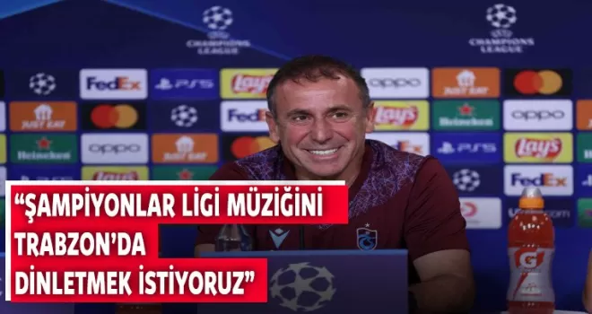 Abdullah Avcı: “Şampiyonlar Ligi müziğini Trabzon’da dinletmek istiyoruz”