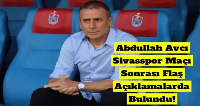 Abdullah Avcı Sivasspor Maçı Sonrası Flaş Açıklamalarda Bulundu!