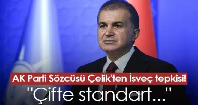 AK Parti Sözcüsü Çelik'ten İsveç tepkisi! “Çifte standart...“