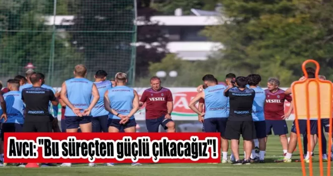 Avcı: “Bu süreçten güçlü çıkacağız“!