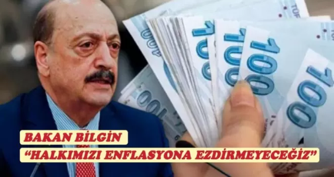 Bakan Bilgin: “ Halkımızı Enflasyona Ezdirmeyeceğiz”!