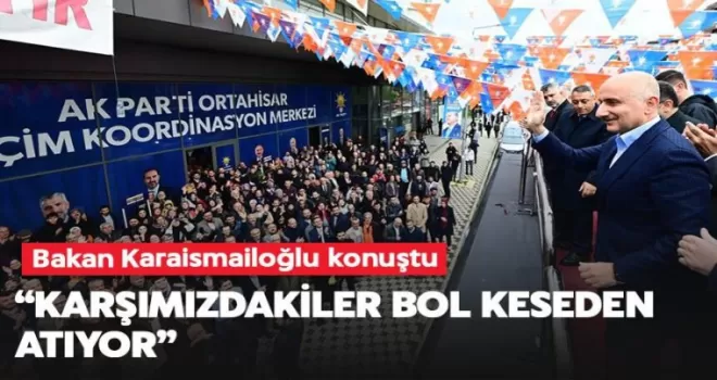 Bakan Karaismailoğlu konuştu:’’Karşımizdakler bol keseden atiyor’’