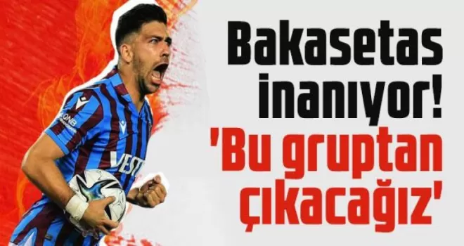 Bakasetas “Gruptan çıkacağımıza inancım tam!”
