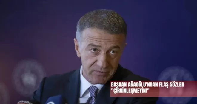 BAŞKAN AĞAOĞLU’NDAN FLAŞ SÖZLER! “ÇİRKİNLEŞMEYİN”