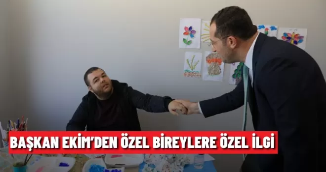 BAŞKAN EKİM’DEN ÖZEL BİREYLERE ÖZEL İLGİ