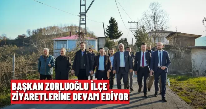 BAŞKAN ZORLUOĞLU İLÇE ZİYARETLERİNE DEVAM EDİYOR
