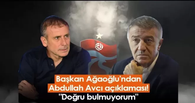 Başkanı Ahmet Ağaoğlu’ndan Abdullah Avcı Açıklaması!