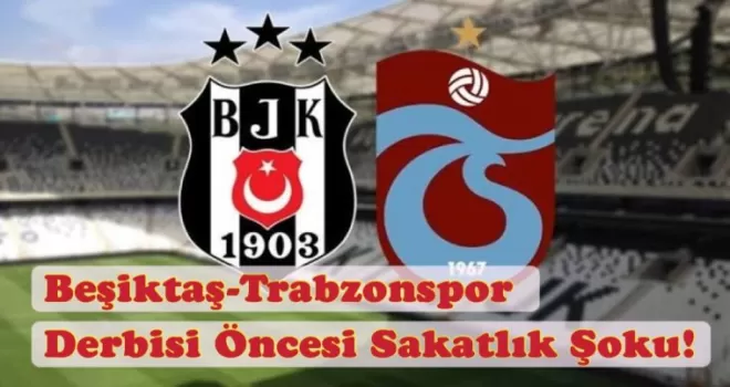 Beşiktaş-Trabzonspor Derbisi Öncesi Sakatlık Şoku!