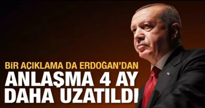Bir Açıklama da Erdoğan'dan Anlaşma 4 ay Daha Uzatıldı
