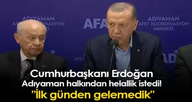Cumhurbaşkanı Erdoğan Adıyaman halkından helallik istedi! “İlk günden gelemedik“