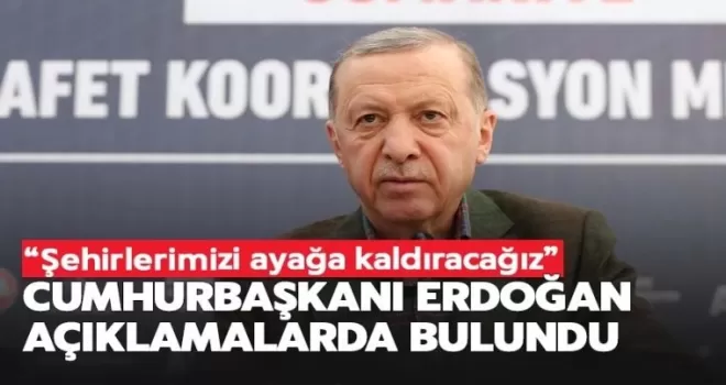 Cumhurbaşkanı Erdoğan’dan açıklama: Şehirlerimizi ayağa kaldıracağız