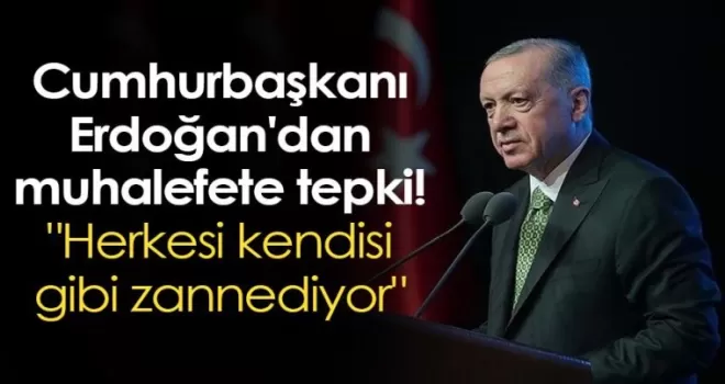 Cumhurbaşkanı Erdoğan’dan muhalefete tepki! “Herkesi kendisi gibi zannediyor“