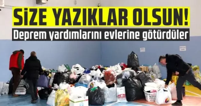 Deprem yardımlarını evlerine götürdüler!
