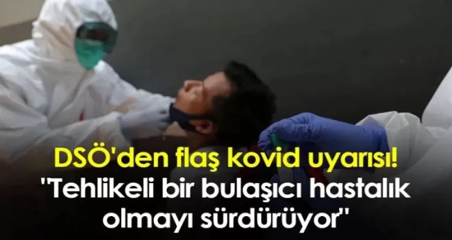 DSÖ'den flaş kovid uyarısı! “Tehlikeli bir bulaşıcı hastalık olmayı sürdürüyor“