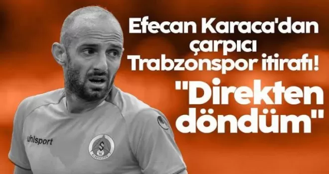 Efecan Karaca’dan Çarpıcı Trabzonspor itirafı!