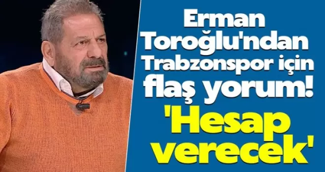 Erman Toroğlu’ndan Flaş Trabzonspor Yorumu!