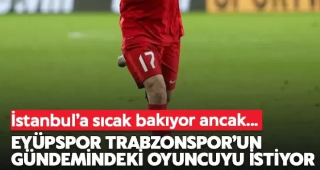 Eyüpspor Trabzonspor'un gündemindeki oyuncuyu istiyor