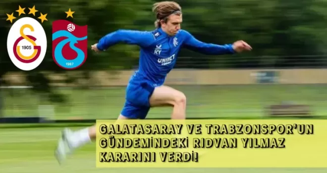 GALATASARAY VE TRABZONSPOR’UN GÜNDEMİNDEKİ RIDVAN YILMAZ KARARINI VERDİ!