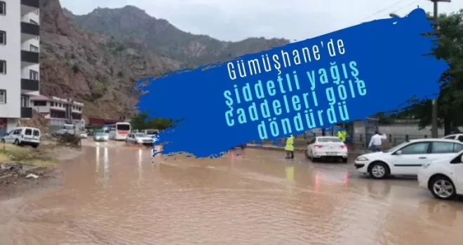 Gümüşhane’de şiddetli yağış caddeleri göle döndürdü