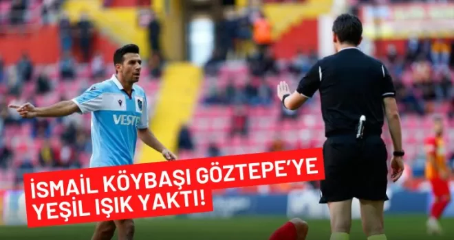 İsmail Köybaşı Göztepe’ye yeşil ışık yaktı!