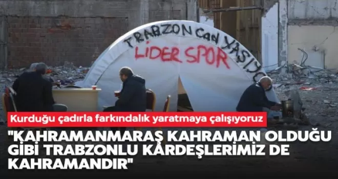 “Kahramanmaraş kahraman olduğu gibi Trabzonlu kardeşlerimiz de kahramandır“
