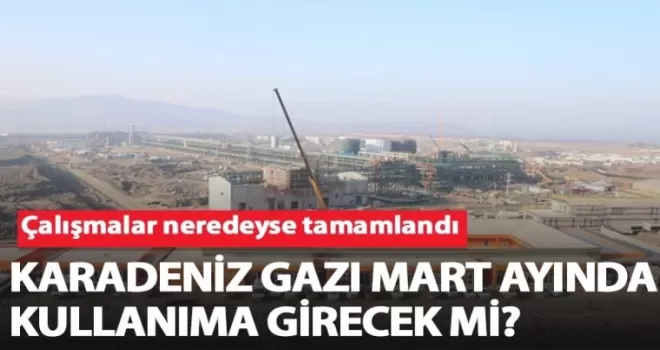 Karadeniz Gazı mart ayında kullanıma girecek mi?
