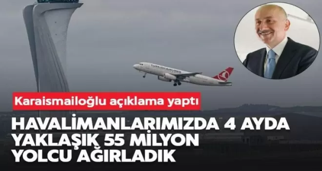 Karaismailoğlu: Havalimanlarımızda 4 ayda yaklaşık 55 milyon yolcu ağırladık