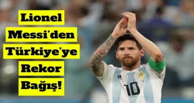 Lionel Messi’den Türkiye’ye rekor bağış!