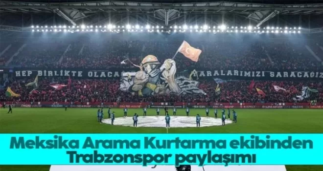 Meksika Arama Kurtarma ekibinden Duygulandıran Trabzonspor paylaşımı