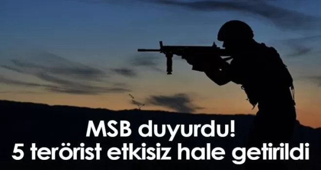 MSB duyurdu! 5 terörist etkisiz hale getirildi!