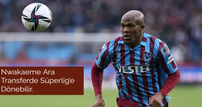 Nwakaeme Ara Transferde Süperlig’e Dönebilir.