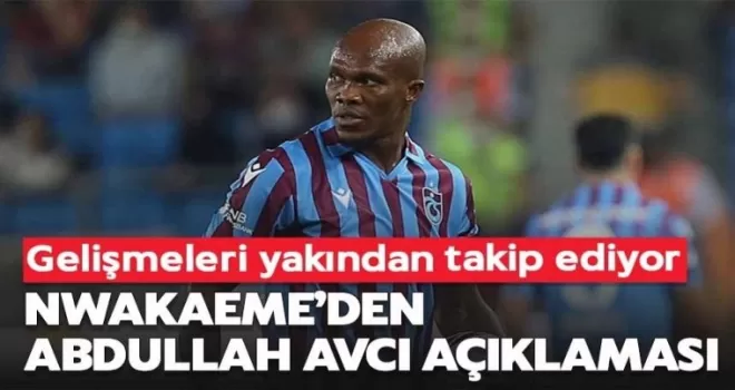 Nwakaeme’den Abdullah Avcı açıklaması!
