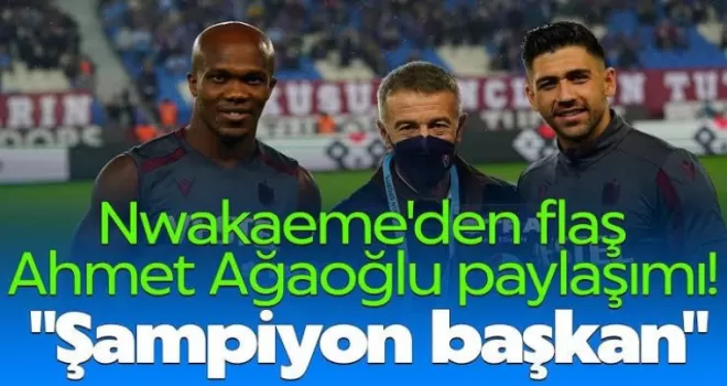 Nwakaeme’den flaş Ahmet Ağaoğlu paylaşımı!