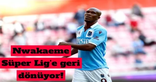 Nwakaeme Süperlig’e Geri Dönüyor!