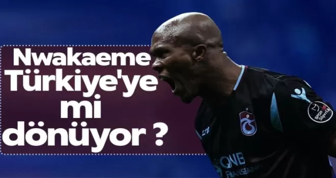 Nwakaeme Türkiye’ye mi Dönüyor!