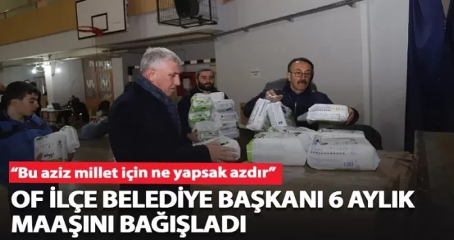 Of Belediye Başkanı 6 aylık maaşını  Depremzedelere bağışladı